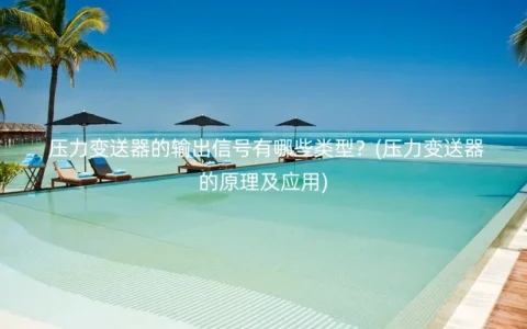 压力变送器的输出信号有哪些类型？(压力变送器的原理及应用)