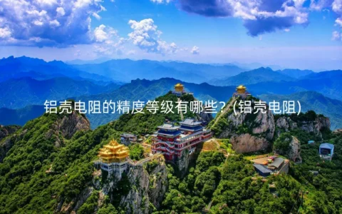 铝壳电阻的精度等级有哪些？(铝壳电阻)