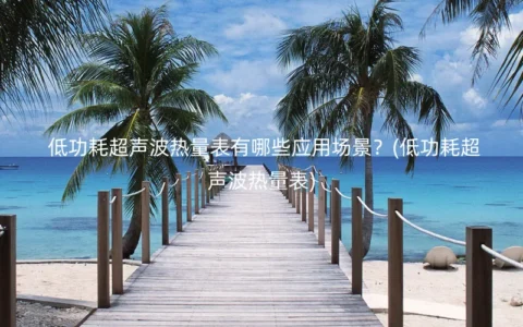 低功耗超声波热量表有哪些应用场景？(低功耗超声波热量表)