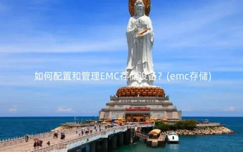 如何配置和管理EMC存储设备？(emc存储)