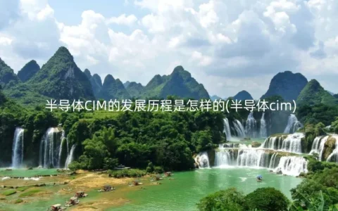 半导体CIM的发展历程是怎样的(半导体cim)