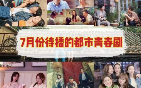 2022年7月待播的7部都市剧，一部比一部有看点，你最期待哪部？-2021年7月即将播出电视剧