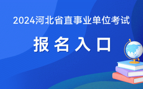 2024年河北省直事业单位考试报名入口（已开通）-河北省直事业编考试2020公告